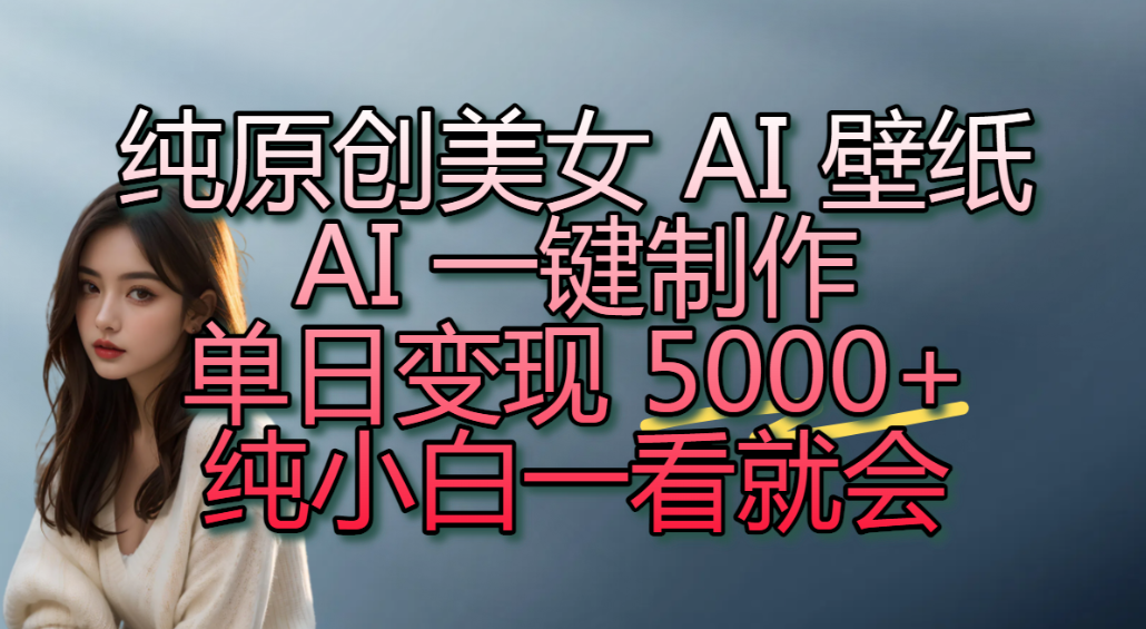纯原创美女 AI 壁纸玩法，AI 一键制作，单日变现 5000+，纯小白一看就会！-副业之家