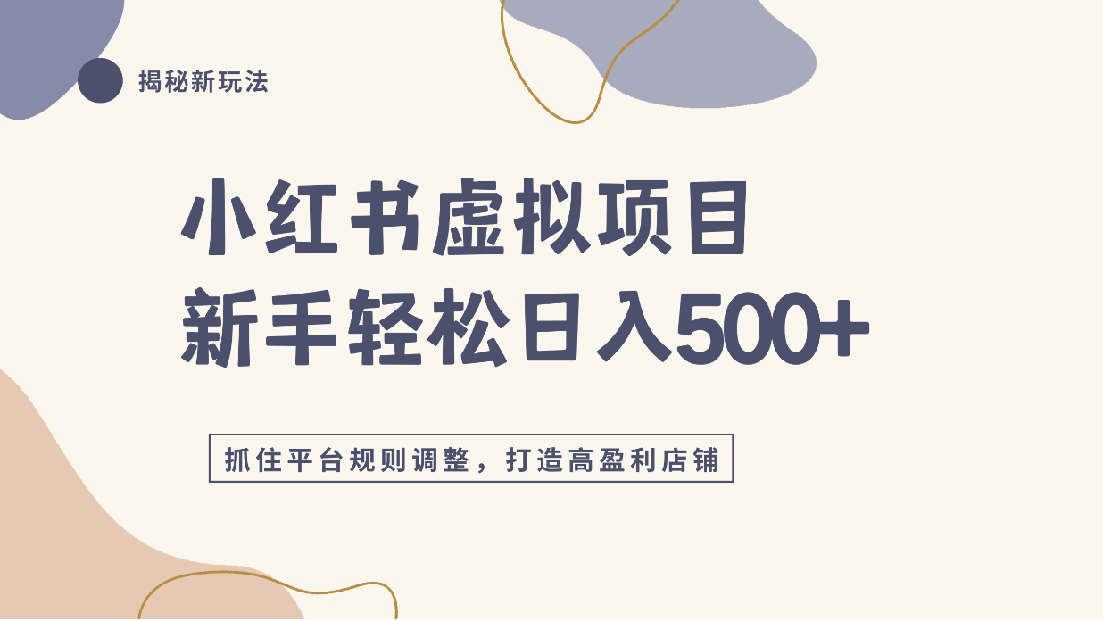 小红书虚拟项目实战4.0，抓住平台规则调整，单店日入500+！-副业之家