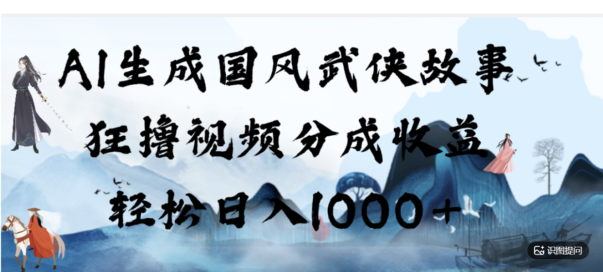 AI生成国风武侠故事,狂撸分成视频收益,轻松日入1000+【可多平台分发】!-副业之家