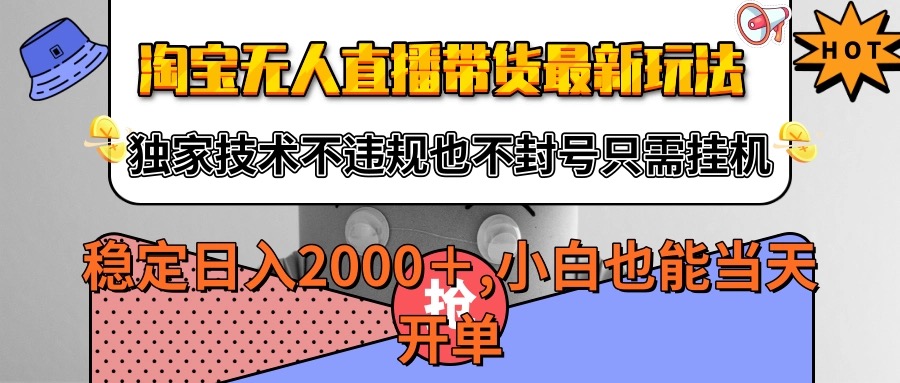 淘宝无人直播带货最新玩法，独家技术不违规不封号，只需挂机稳定日入2000+