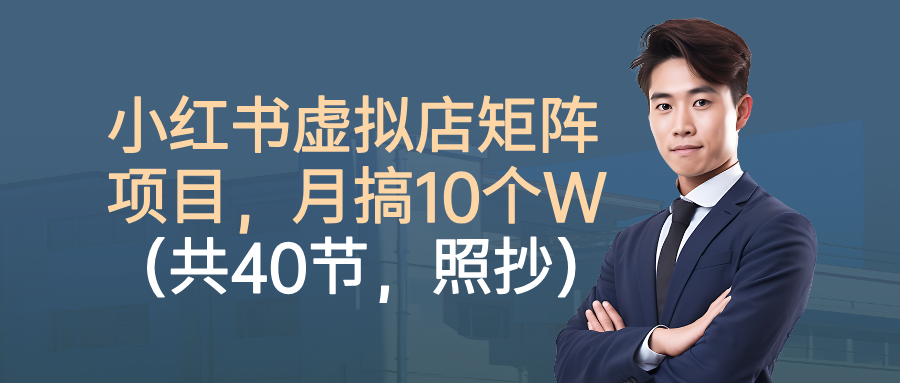 小红书虚拟店矩阵项目，月搞10W（共40节，照抄照做）