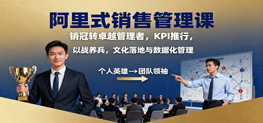 阿里式销售管理课:销冠转卓越管理者,KPI 推行,以战养兵,文化落地与数据化管理