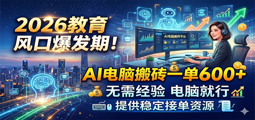 2026教育风口爆发期!AI电脑搬砖一单600+,无需经验电脑就行,提供稳定接单资源