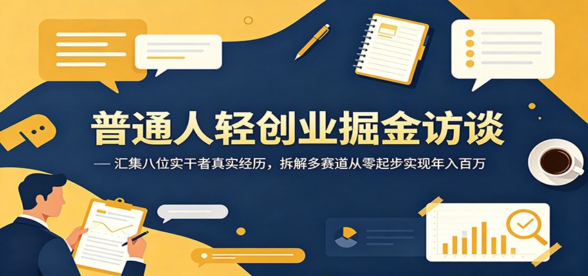 普通人轻创业掘金访谈：汇集八位实干者真实经历，拆解多赛道从零起步实现年入百万