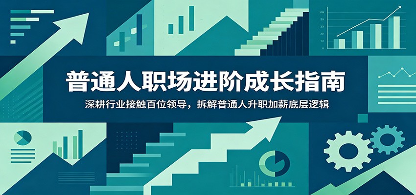 普通人职场进阶成长指南:深耕行业接触百位领导,拆解普通人升职加薪底层逻辑