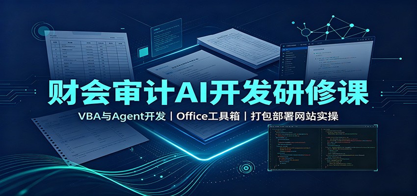 财会审计AI开发研修课：VBA与Agent开发，Office工具箱，打包部署网站实操