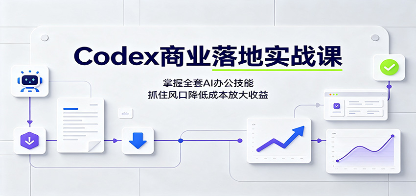 Codex商业落地实战课：掌握全套AI办公技能，抓住风口降低成本放大收益