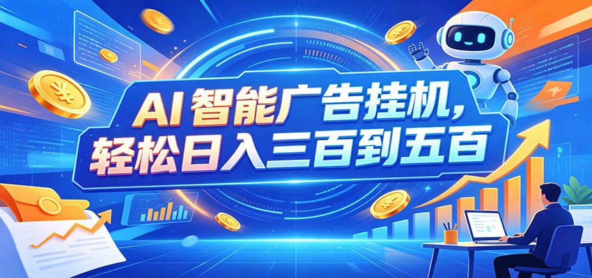 AI智能广告挂机，24小时自动跑，日入300-500，新手零门槛