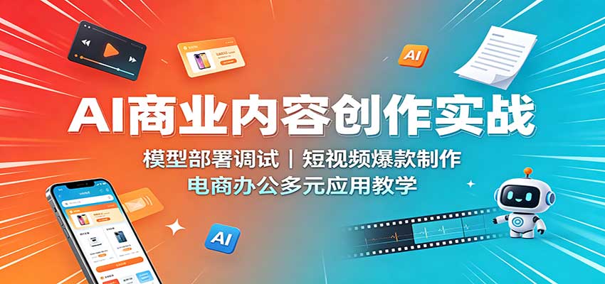 AI商业内容创作实战：模型部署调试，短视频爆款制作，电商办公多元应用教学