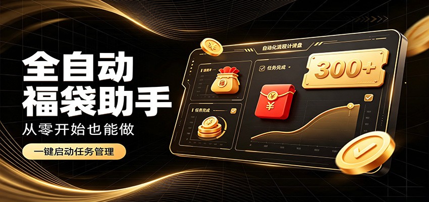 日入稳定300+，全自动抢福袋闲暇稳定创收，零基础小白轻松上手