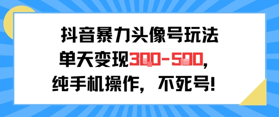 抖音暴力头像号玩法，单天变现3-5张纯手机操作，小白也能行