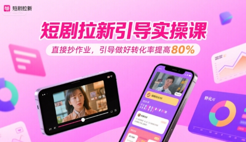 短剧拉新引导实操课，直接抄作业，引导做好转化率提高80%