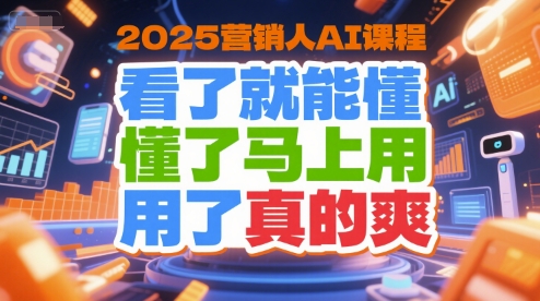 2025营销人AI课程，看了就能懂，懂了马上用，用了真的爽