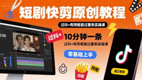 短剧快剪原创教程，10分钟一条，过抖+有同框能过薯条实操课