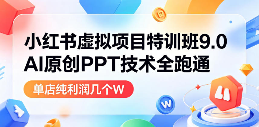 小红书虚拟项目特训班9.0，AI原创PPT技术全跑通，单店纯利润几个W