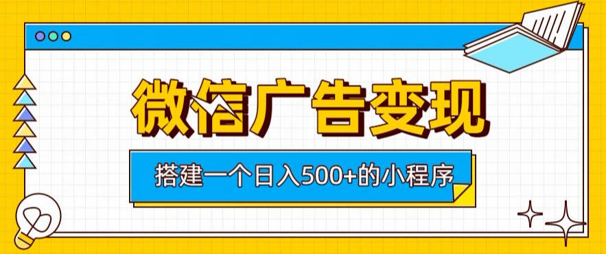 微信广告变现，轻松日入500+，搭建实用小程序，客户长期稳定使用，躺賺广告收益【揭秘】