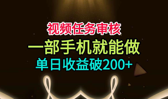 视频任务审核，一部手机就能做，简单上手，单日收益破200+【揭秘】