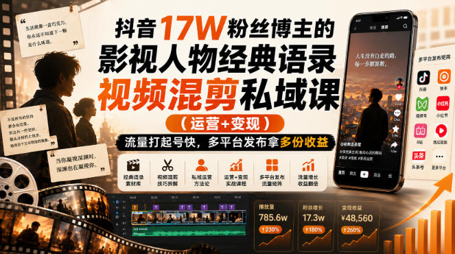 抖音17W粉丝博主的影视人物经典语录视频混剪私域课（运营+变现)，流量大起号快，多平台发布拿多份收益