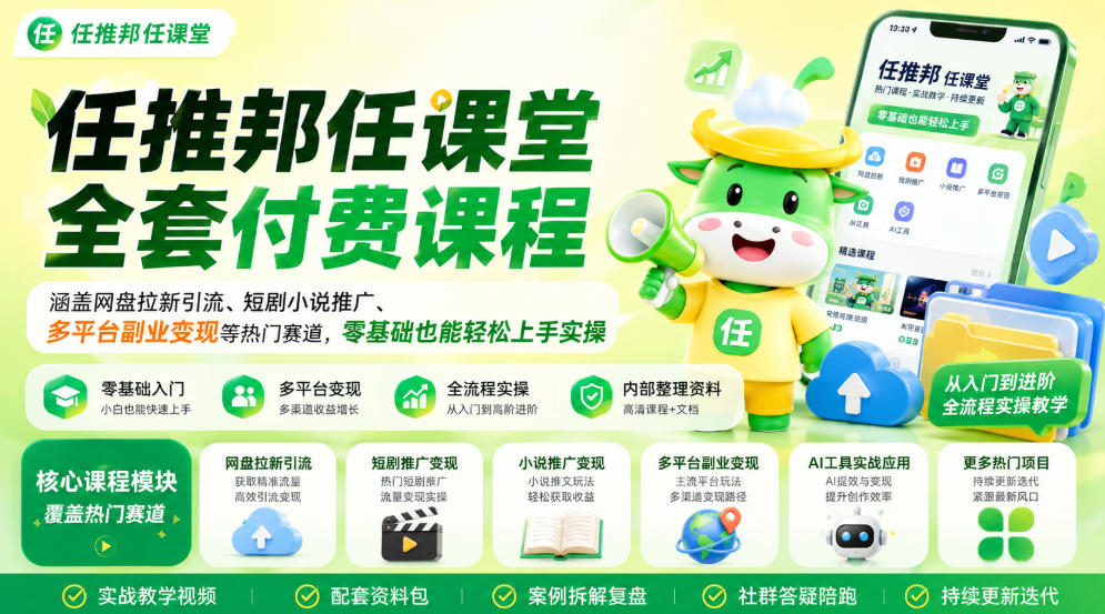 任推邦任课堂全套付费课程，涵盖网盘拉新、短剧小说推广、多平台副业变现等热门赛道，零基础也能轻松上手实操