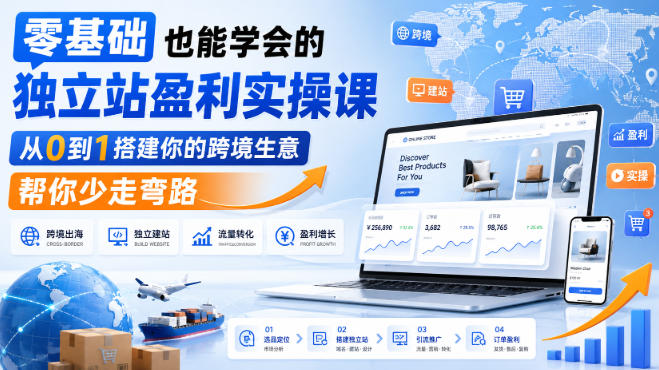 零基础也能学会的独立站盈利实操课，从0到1搭建你的跨境生意，帮你少走弯路