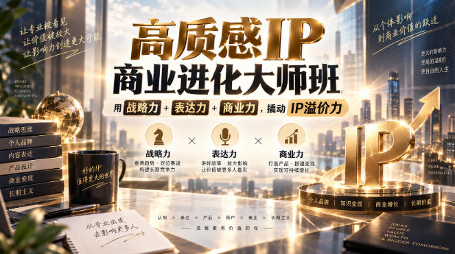 高质感IP商业进化大师班，用战略力+表达力+商业力，撬动IP溢价力