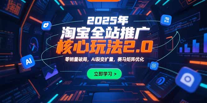 （15473期）2025年淘宝全站推广核心玩法2.0：零销量破局，AI裂变扩量，赛马矩阵优化