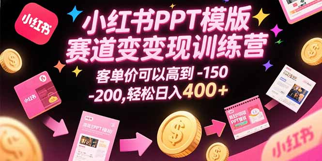 （15471期）小红书PPT模版赛道变现训练营，客单价可以高到150-200，轻松日入400+