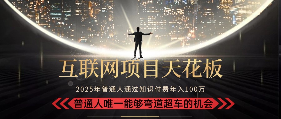 （15361期）2025“互联网项目天花板”：不做韭菜，做镰刀！“月入 10W+ 普通人弯道…