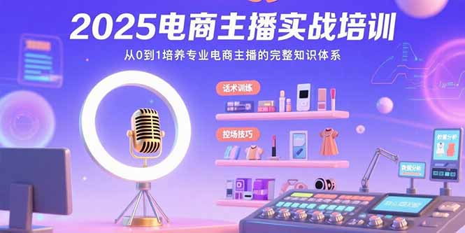 （15560期）2025电商主播实战培训：从0到1培养专业电商主播的完整知识体系