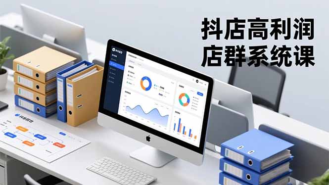 （16675期）抖店高利润店群系统课，店群搭建、选品策略、运营管控，构建标准体系，矩阵月入20万+