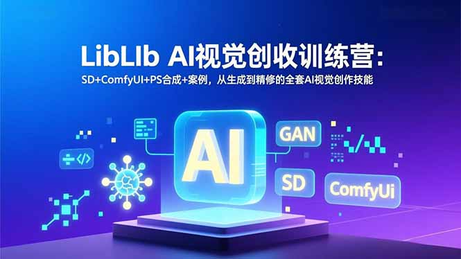 （16983期）LibLIb AI视觉创收训练营：SD+ComfyUI+PS合成+案例，从生成到精修的全套AI视觉创作技能