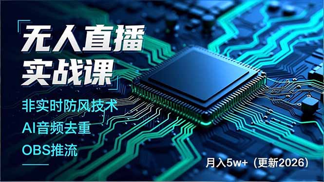 （17267期）无人直播实战课，非实时防风技术、AI音频去重、OBS推流，建立技术壁垒，月入5w+（更新2026）