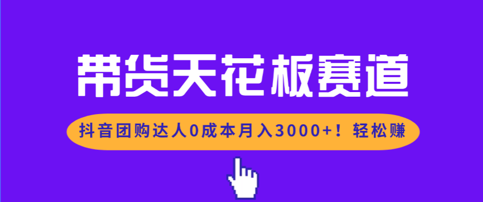 （17052期）带货天花板赛道，抖音团购达人0成本月入3000+!轻松赚