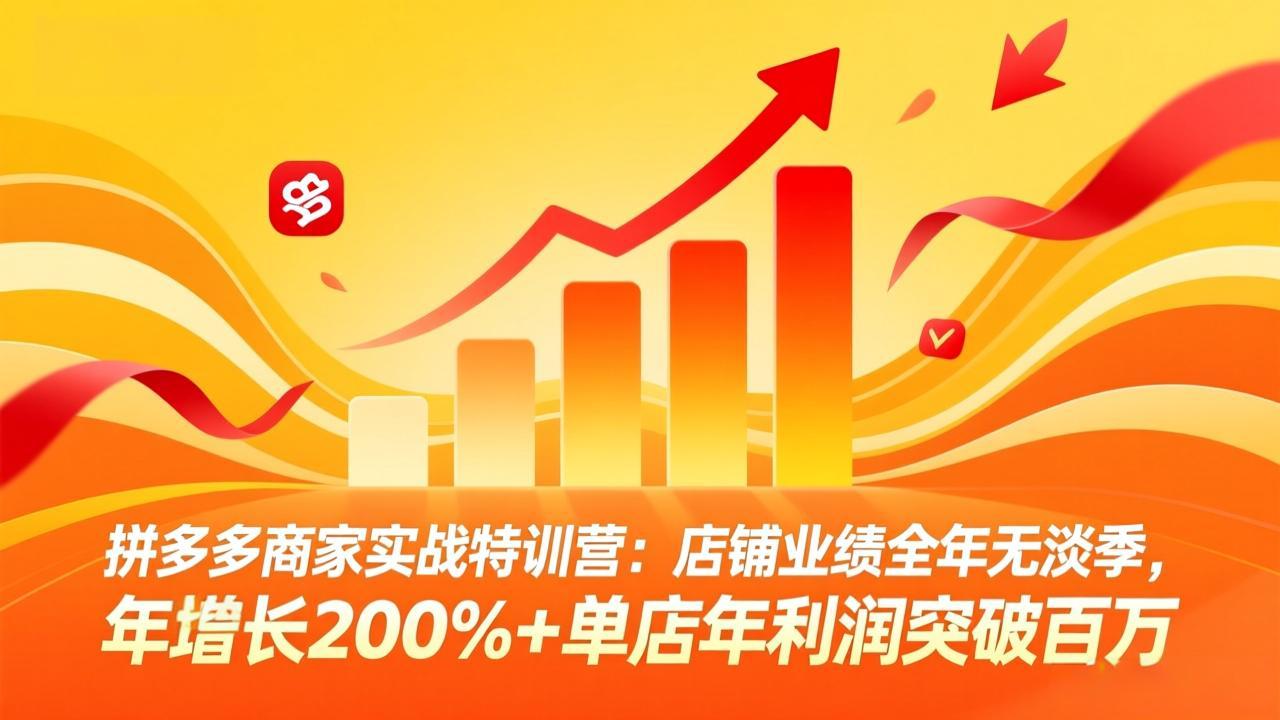 (17717期)拼多多商家实战特训营:店铺业绩全年无淡季,年增长200%+单店年利润突破百万(26年3月更新)