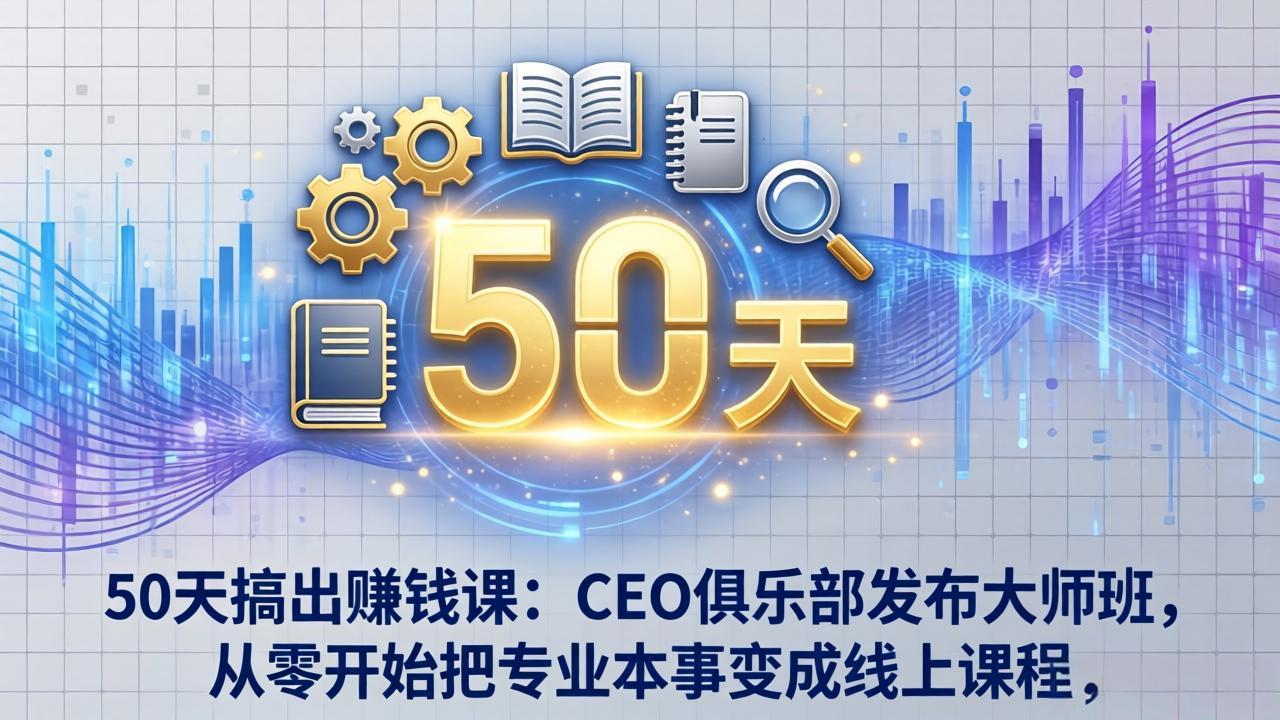 (17712期)50天搞出赚钱课:CEO俱乐部发布大师班,从零开始把专业本事变成线上课程