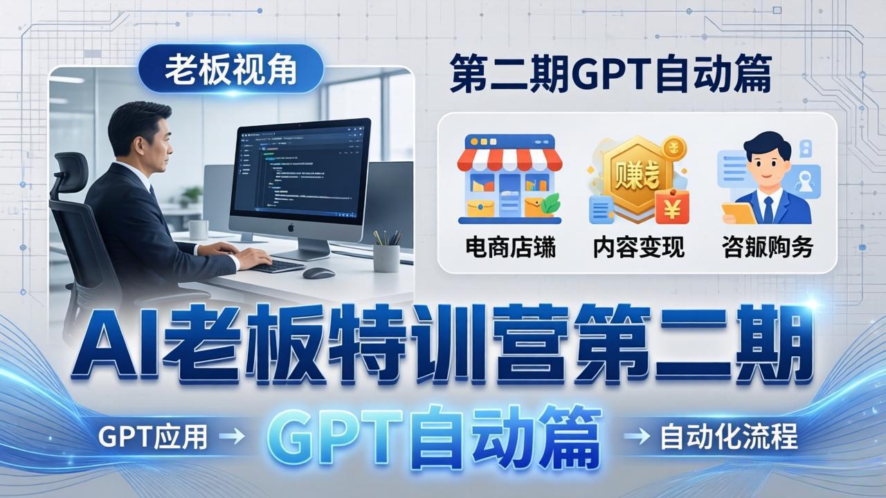 (18018期) AI老板特训营第二期GPT自动篇:GPT应用+赚钱案例+自动化流程,老板AI降本增效课