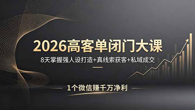 （18200期）2026高客单闭门大课，8 天掌握强人设打造 + 真线索获客 + 私域成交，1 个微信赚千万净利