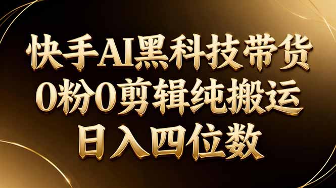 （17948期）26年最新快手AI黑科技带货，0粉0剪辑，纯搬运，日入四位数