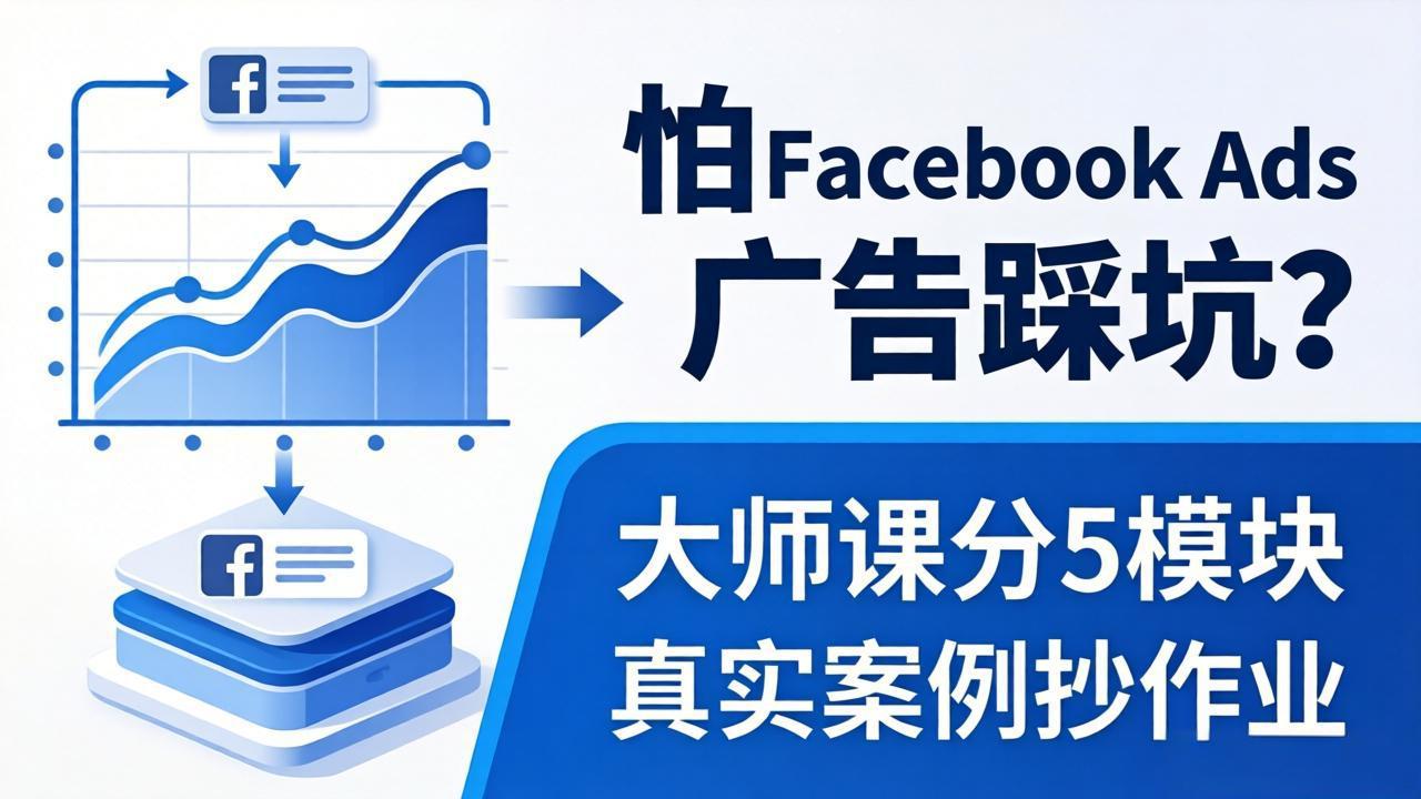 （18174期）怕 Facebook Ads 广告踩坑？大师课分 5 模块教你做广告、搞扩量，还带真实案例抄作业！