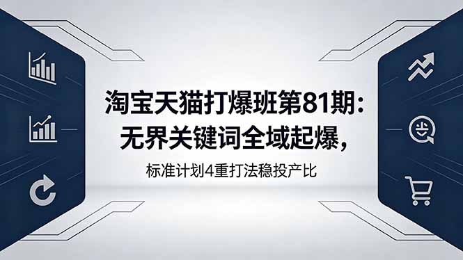 （18394期）淘宝天猫打爆班第81期：无界关键词全域起爆，标准计划4重打法稳投产比