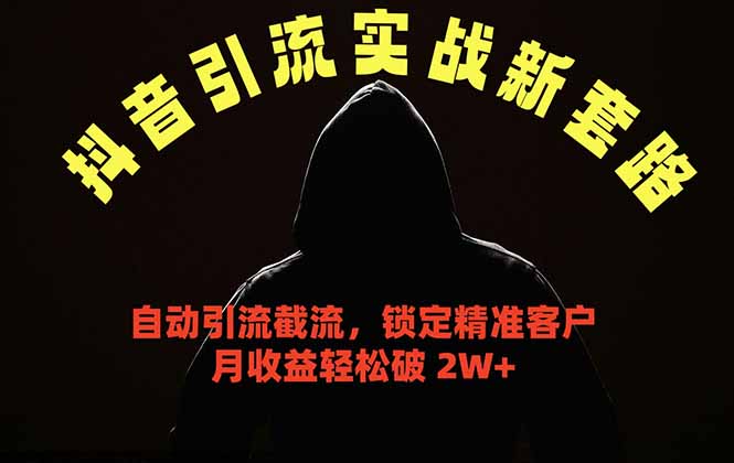 （18624期）抖音引流实战新套路，挂机自动引流截流精准锁定客户，月收益破 2W+