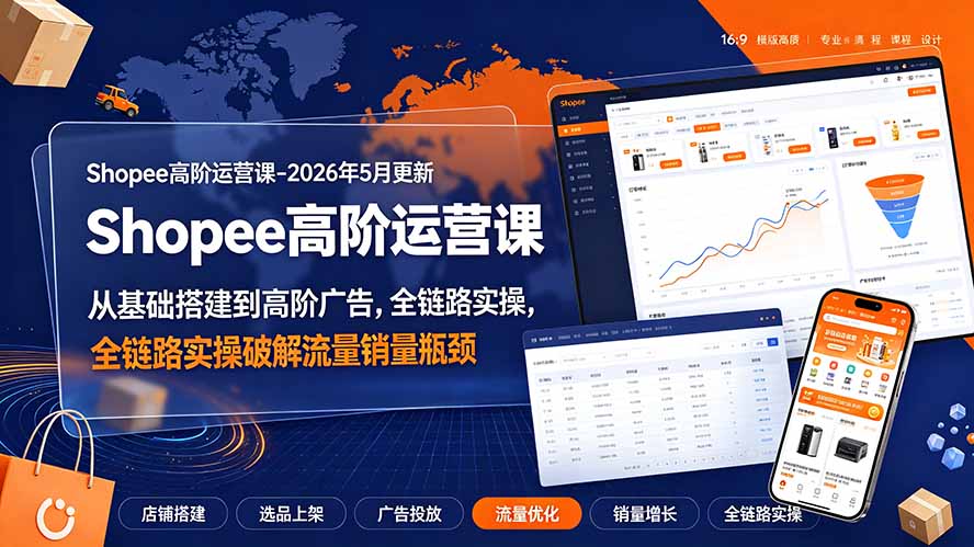 （19443期）Shopee高阶运营课-2026年更新，从基础搭建到高阶广告，全链路实操破解流量销量瓶颈