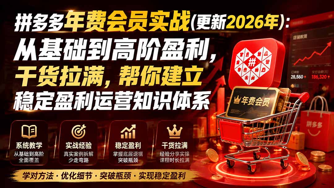 （19729期）拼多多年费会员实战(更新2026年)：从基础到高阶盈利，干货拉满，帮你建立稳定盈利运营知识体系