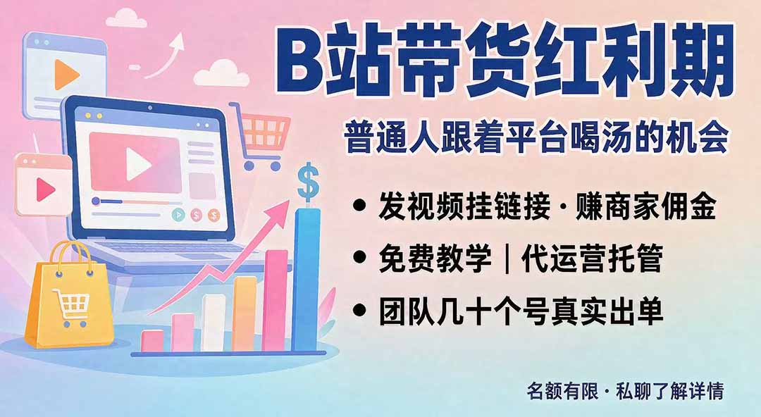 （20138期）B站短视频带货红利｜免费教学+代运营托管，两种玩法，单号七天收益1200-3600