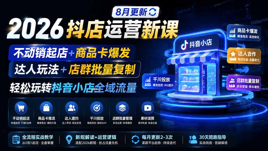 （19767期）2026抖店运营新课｜8月更新｜不动销起店+商品卡爆发｜达人玩法+店群批量复制｜轻松玩转抖音小店全域流量