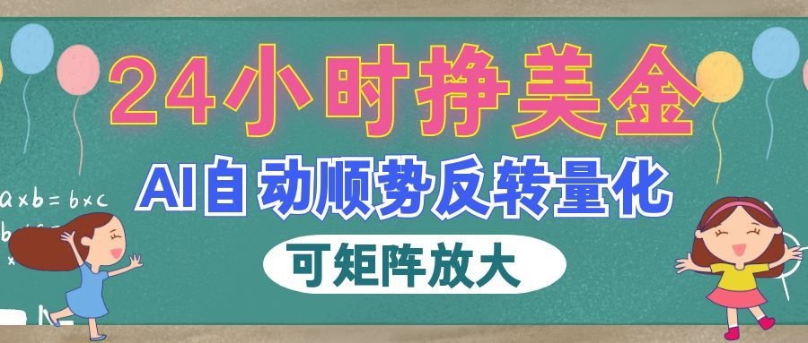 (19847期)AI自动顺势反转量化,24小时挣美金,每天见收益,可矩阵放大!