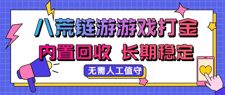 （20175期）八荒链游，游戏打金，内置回收，无需人工值守，长期稳定收益
