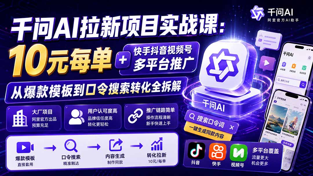 （20332期）千问AI拉新项目实战课-更新0908：10元每单+快手抖音视频号多平台推广，从爆款模板到口令搜索转化全拆解