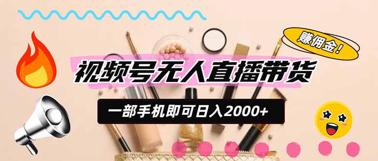 （20315期）视频号带货，一天2000+，一部手机即可开展的完美副业，无需投资